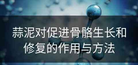 蒜泥对促进骨骼生长和修复的作用与方法